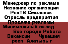 Менеджер по рекламе › Название организации ­ РенТВ Смоленск › Отрасль предприятия ­ Продажа рекламы › Минимальный оклад ­ 50 000 - Все города Работа » Вакансии   . Чувашия респ.,Алатырь г.